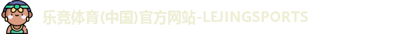 乐竞体育(中国)官方网站-LEJINGSPORTS